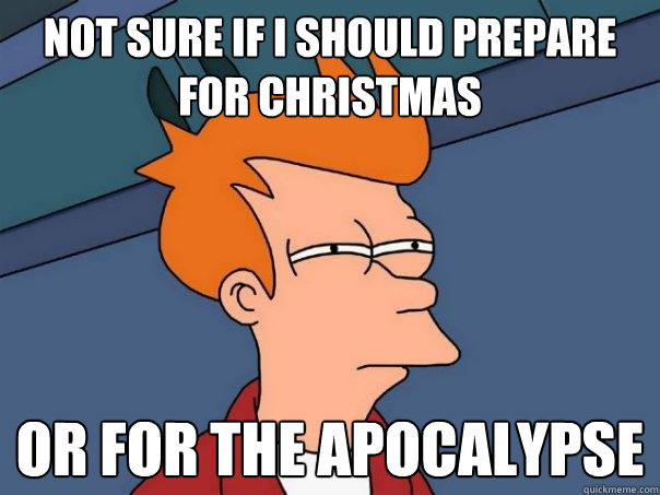 not sure if i should prepare for christmas or for the apocal - Futurama Fry