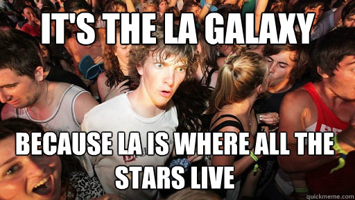 its the la galaxy because la is where all the stars live - Sudden Clarity Clarence