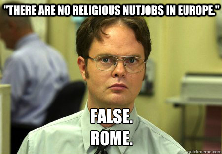 there are no religious nutjobs in europe false rome - Schrute