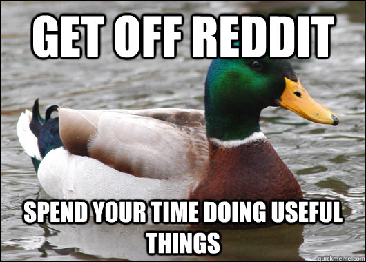 get off reddit spend your time doing useful things - Actual Advice Mallard
