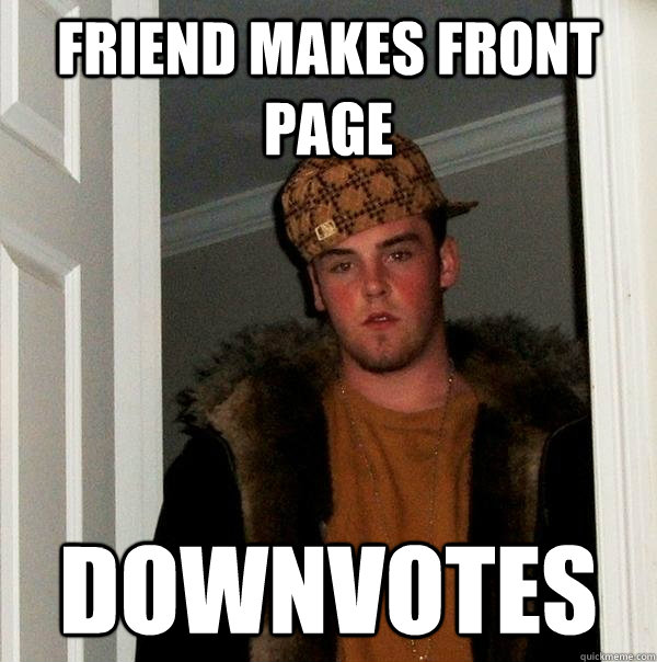 friend makes front page downvotes - Scumbag Steve