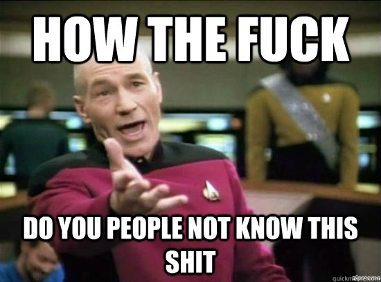 how the fuck do you people not know this shit - Annoyed Picard HD