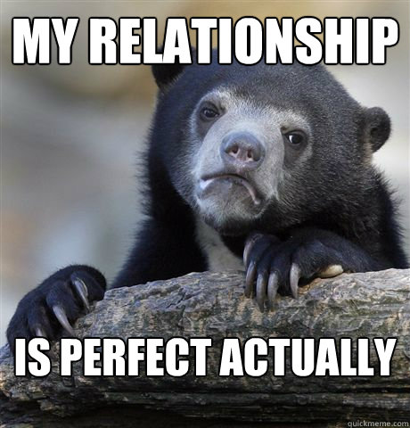 my relationship is perfect actually - Confession Bear
