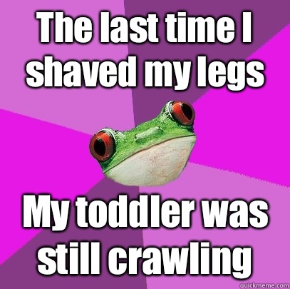 The last time I shaved my legs My toddler was still crawling - Foul Bachelorette Frog