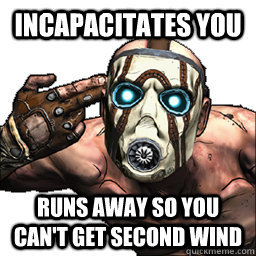 incapacitates you runs away so you cant get second wind - Scumbag Borderlands Psycho