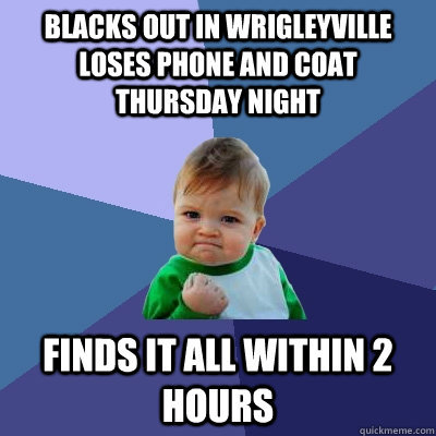 blacks out in wrigleyville loses phone and coat thursday nig - Success Kid