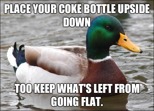 Place your coke bottle upside down Too keep whats left from - Actual Advice Mallard