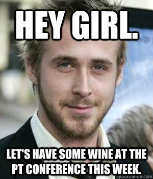 hey girl lets have some wine at the pt conference this wee - Ryan gosling
