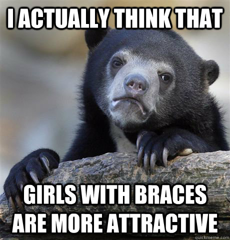 i actually think that girls with braces are more attractive - Confession Bear