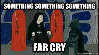 something something something far cry - Something something something...