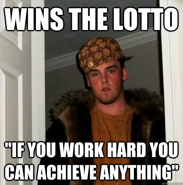 wins the lotto if you work hard you can achieve anything - Scumbag Steve