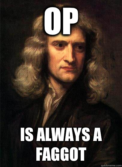 OP there is an equal and opposite scumbag steve - Sir Isaac Newton