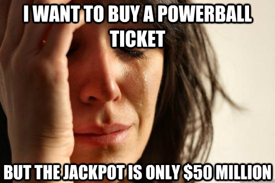 i want to buy a powerball ticket but the jackpot is only 50 - First World Problems