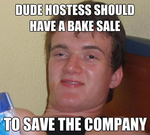 dude hostess should have a bake sale to save the company - 10 Guy