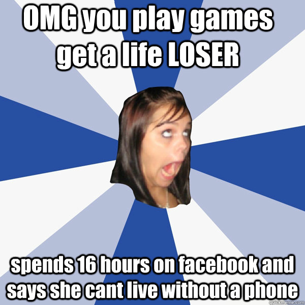 omg you play games get a life loser spends 16 hours on faceb - Annoying Facebook Girl