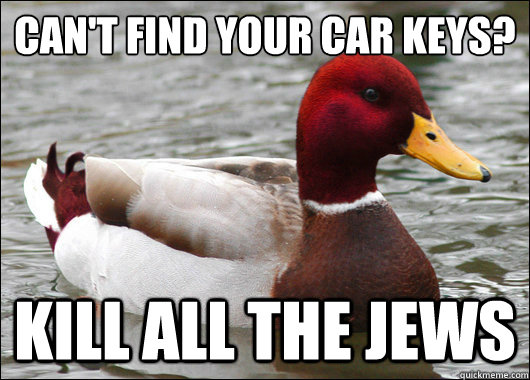 cant find your car keys kill all the jews - Malicious Advice Mallard