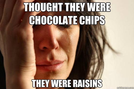 thought they were chocolate chips they were raisins - First World Problems