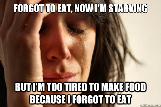 forgot to eat now im starving but im too tired to make fo - First World Problems