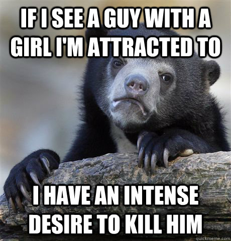 if i see a guy with a girl im attracted to i have an intens - Confession Bear