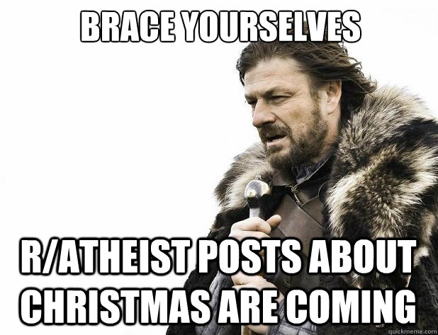 brace yourselves ratheist posts about christmas are coming - Brace Yourself