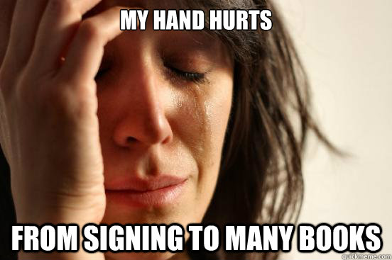 my hand hurts from signing to many books - First World Problems