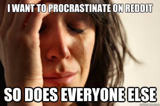 i want to procrastinate on reddit so does everyone else - First World Problems