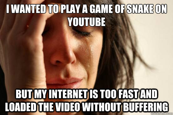 i wanted to play a game of snake on youtube but my internet - First World Problems