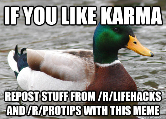 if you like karma repost stuff from rlifehacks and rprot - Actual Advice Mallard
