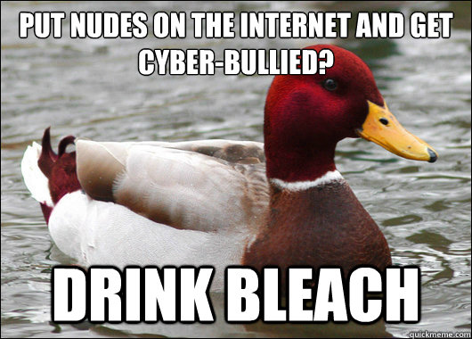 put nudes on the internet and get cyberbullied drink bleac - Malicious Advice Mallard