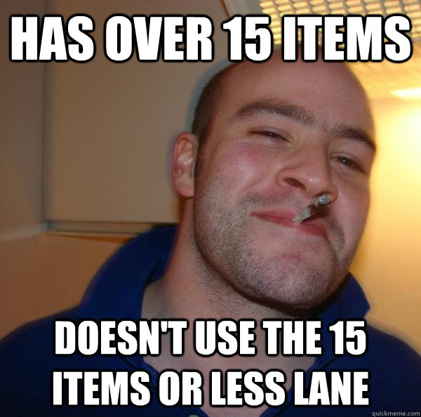 has over 15 items doesnt use the 15 items or less lane - Good Guy Greg