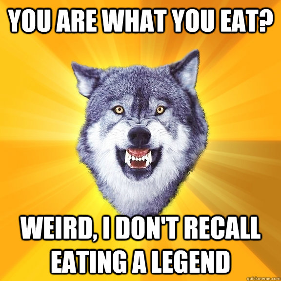 you are what you eat weird i dont recall eating a legend - Courage Wolf