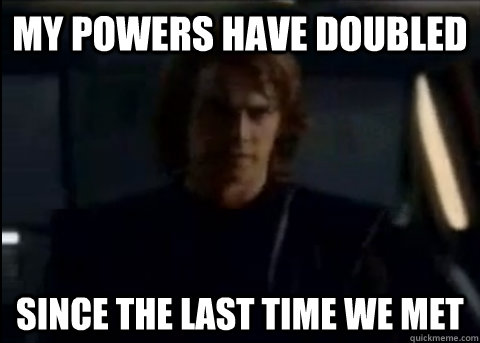 my powers have doubled since the last time we met - Prideful Anakin