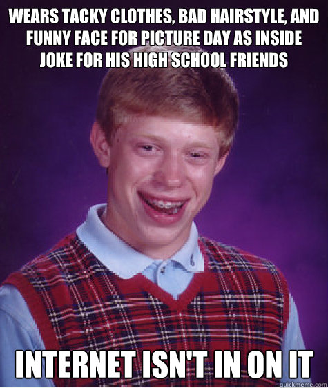 wears tacky clothes bad hairstyle and funny face for pictu - Bad Luck Brian