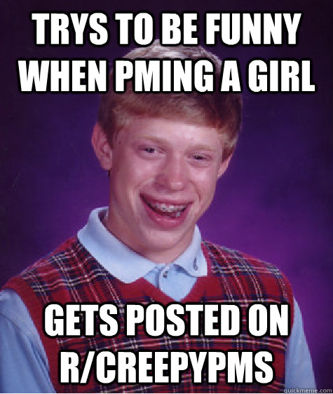 trys to be funny when pming a girl gets posted on rcreepypm - Bad Luck Brian