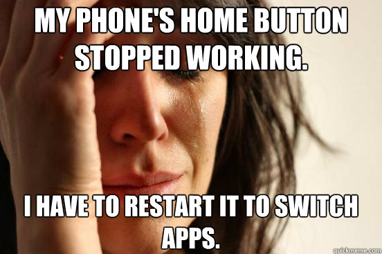 my phones home button stopped working i have to restart it - First World Problems