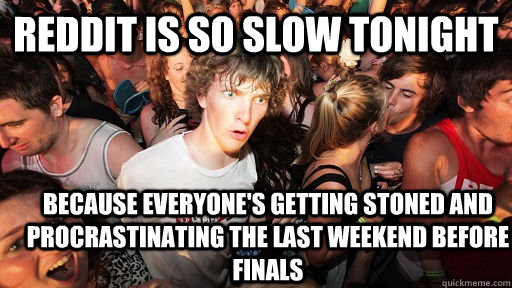reddit is so slow tonight because everyones getting stoned - Sudden Clarity Clarence