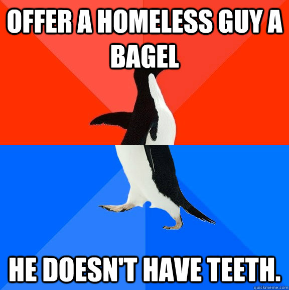 offer a homeless guy a bagel he doesnt have teeth - Socially Awesome Awkward Penguin