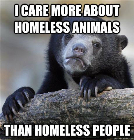 i care more about homeless animals than homeless people - Confession Bear
