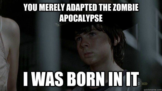 you merely adapted the zombie apocalypse i was born in it - Carl Bane
