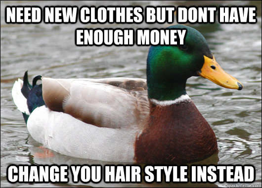 need new clothes but dont have enough money change you hair - Actual Advice Mallard