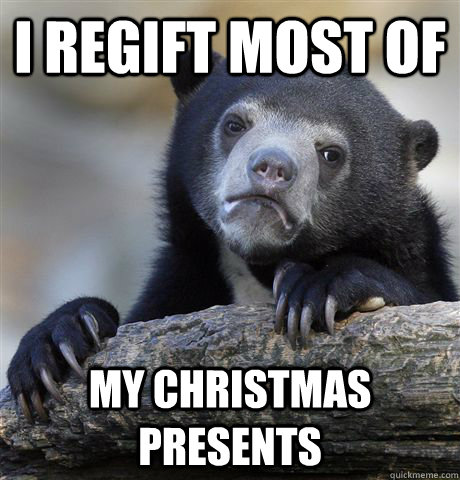 i regift most of my christmas presents - Confession Bear