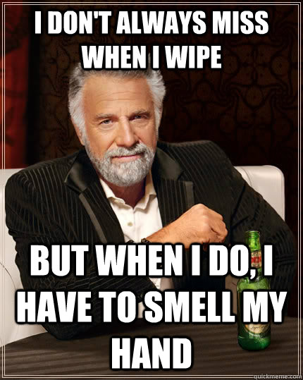 i dont always miss when i wipe but when i do i have to sme - The Most Interesting Man In The World
