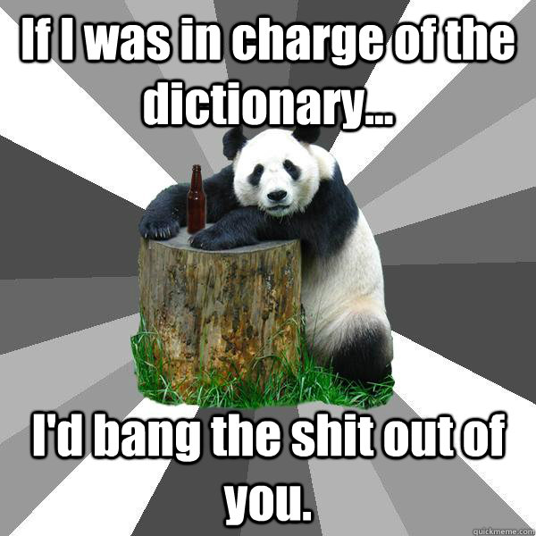 if i was in charge of the dictionary id bang the shit ou - Pickup-Line Panda