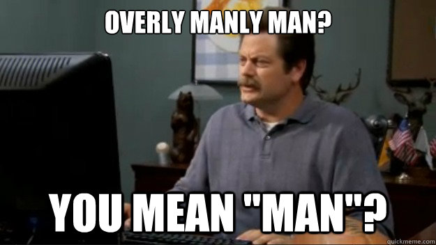 overly manly man you mean man - ron swanson is not impressed.