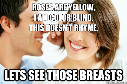 roses are yellow i am color blind this doesnt rhyme le - Bad Pick-up line Paul