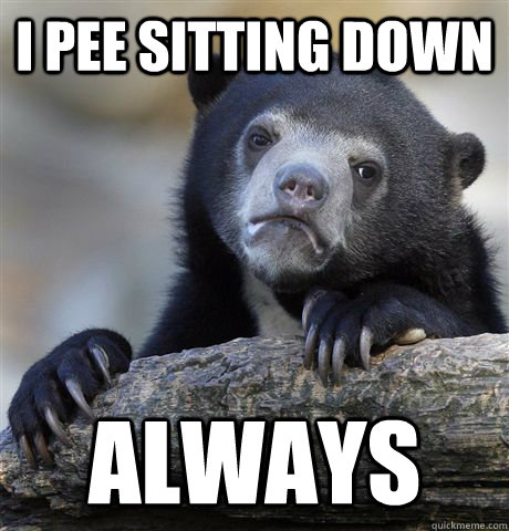 i pee sitting down always - Confession Bear