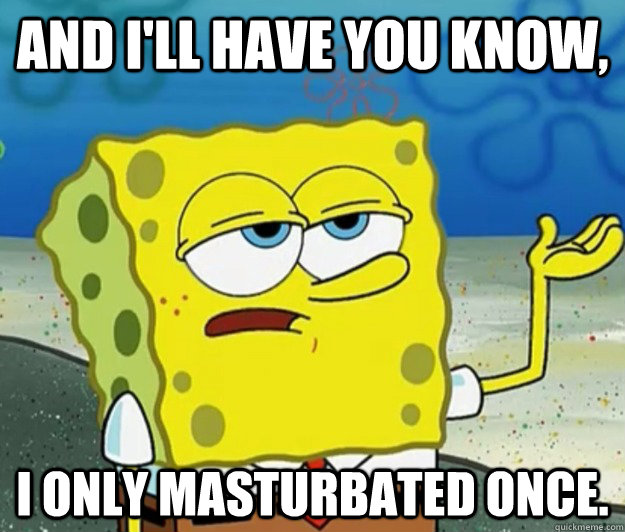 and ill have you know i only masturbated once - Tough Spongebob
