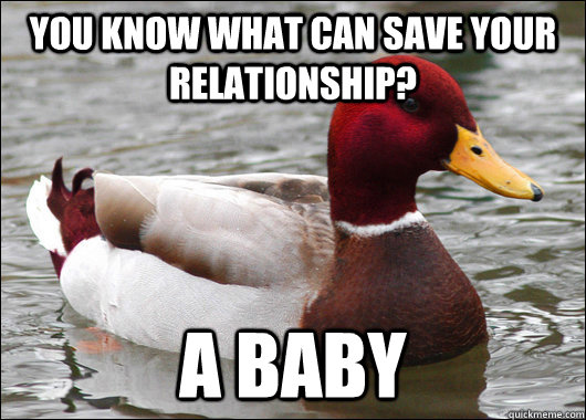 you know what can save your relationship a baby - Malicious Advice Mallard