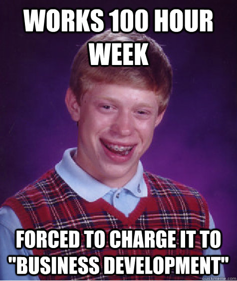 works 100 hour week forced to charge it to business develop - Bad Luck Brian