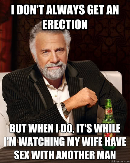 i dont always get an erection but when i do its while im - The Most Interesting Man In The World